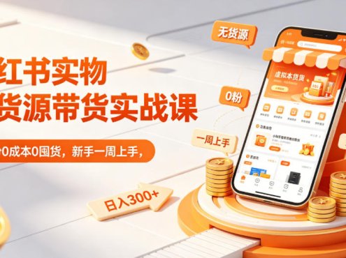 小红书实物无货源带货实战课｜0粉0成本0囤货，新手一周上手，日入300+