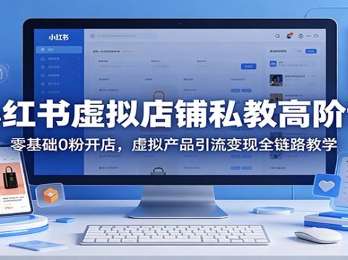 小红书虚拟店铺私教高阶课：零基础0粉开店，虚拟产品引流变现全链路教学