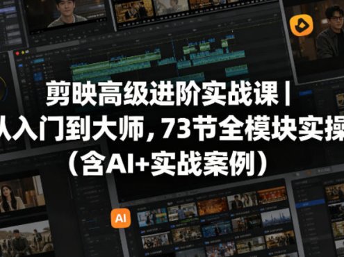 剪映高级进阶实战课｜从入门到大师，73节全模块实操(含AI+实战案例)