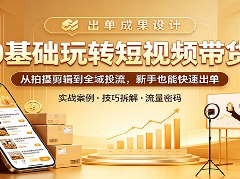 0基础玩转短视频带货：从拍摄剪辑到全域投流，新手也能快速出单