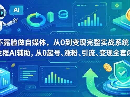 不露脸做自媒体，从0到变现完整实战系统，全程AI辅助，从0起号、涨粉、引流、变现全套闭环