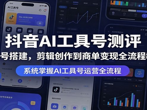 抖音AI工具号测评：从账号搭建，剪辑创作到商单变现全流程教学