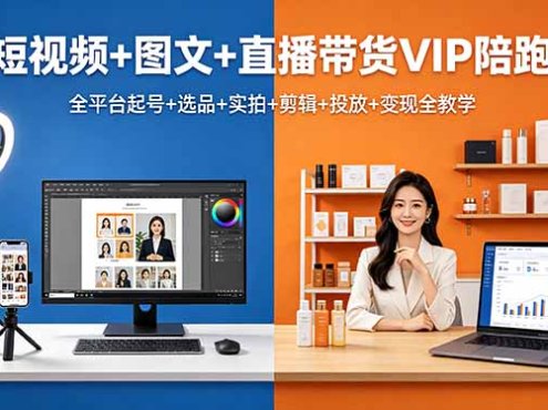 短视频+图文+直播带货VIP陪跑，全平台起号+选品+实拍+剪辑+投放+变现全教学