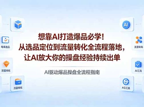 想靠AI打造爆品必学！从选品定位到流量转化全流程落地，让AI放大你的操盘经验持续出单