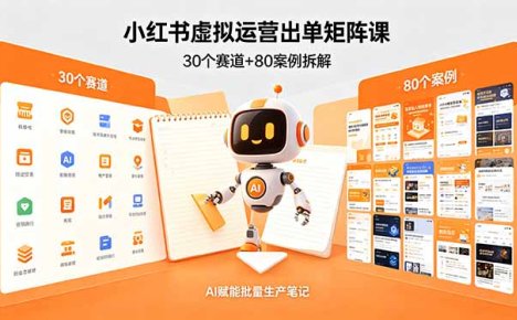 小红书虚拟运营出单矩阵课：30个赛道+80案例拆解，AI赋能批量生产笔记