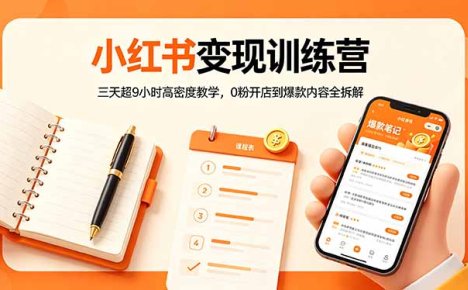 小红书变现训练营：三天超9小时高密度教学，0粉开店到爆款内容全拆解