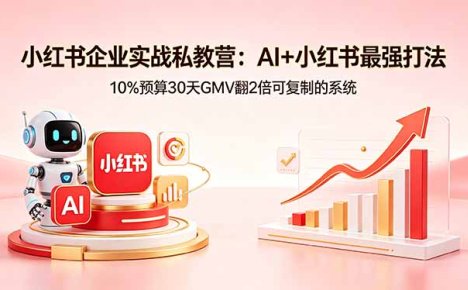 小红书企业实战私教营：AI+小红书最强打法，10%预算30天GMV翻2倍可复制的系统