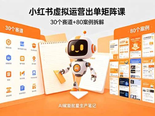 小红书虚拟运营出单矩阵课：30个赛道+80案例拆解，AI赋能批量生产笔记