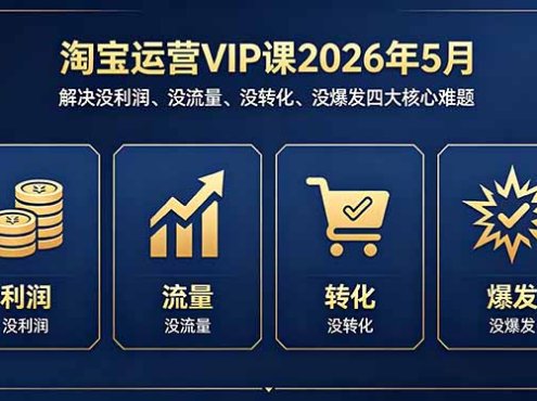 淘宝运营VIP课2026年5月：解决没利润、没流量、没转化、没爆发四大核心难题