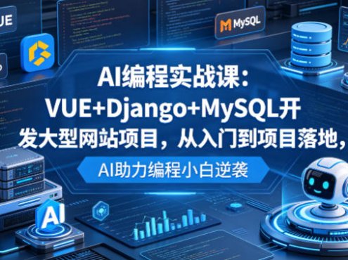 AI编程实战课：VUE+Django+MySQL开发大型网站项目，从入门到项目落地，AI助力编程小白逆袭