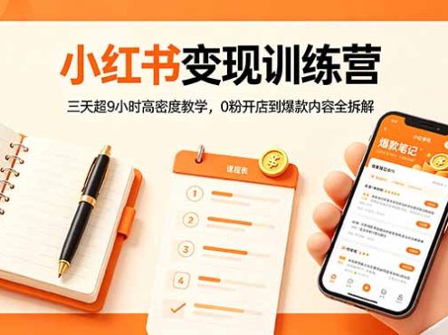 小红书变现训练营：三天超9小时高密度教学，0粉开店到爆款内容全拆解