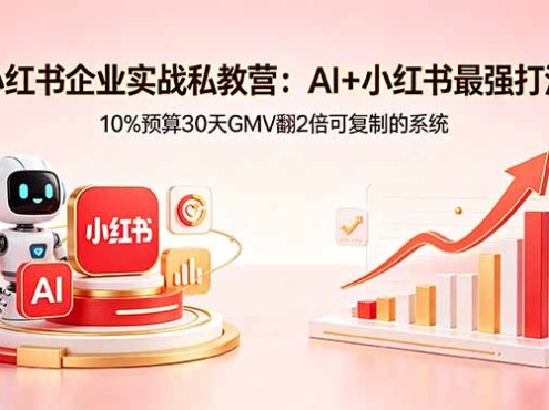 小红书企业实战私教营：AI+小红书最强打法，10%预算30天GMV翻2倍可复制的系统