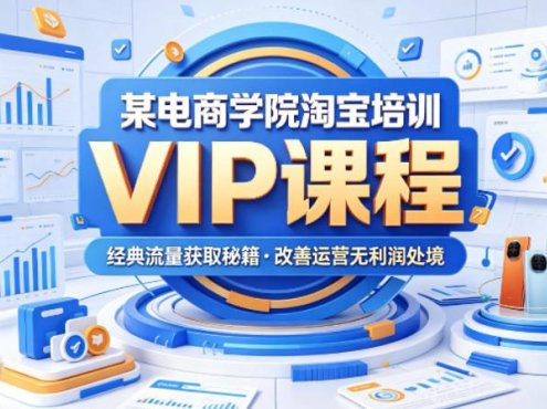 某电商学院淘宝培训VIP课程，各种经典有用的流量获取秘籍，改善运营产品没利润的处境(2026年5月)