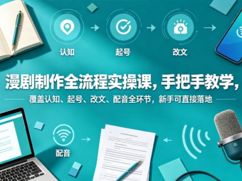 漫剧制作全流程实操课，手把手教学，覆盖认知、起号、改文、配音全环节，新手可直接落地