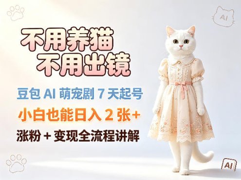 不用养猫不用出镜，豆包AI萌宠剧7天起号，小白也能日入2张+，涨粉+变现全流程讲解