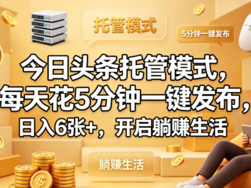 今日头条托管模式，每天花5分钟一键发布，日入6张+，开启躺賺生活【揭秘】