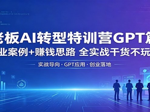 老板AI转型特训营GPT篇：创业案例+赚钱思路，全实战干货不玩虚