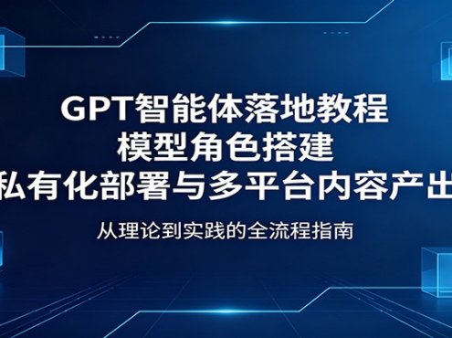 GPT智能体落地教程：模型角色搭建，私有化部署与多平台内容产出