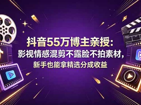 抖音55万博主亲授：影视情感混剪不露脸不拍素材，新手也能拿精选分成收益