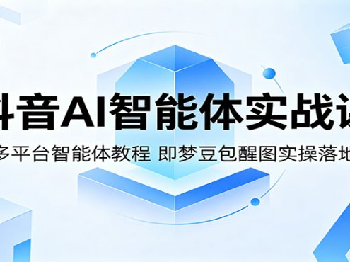 抖音AI智能体实战课：多平台智能体教程，即梦豆包醒图实操落地