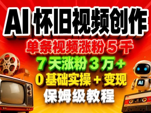 AI怀旧视频创作，单条视频涨粉5千，7天涨粉3W+，0基础实操+变现保姆级教程