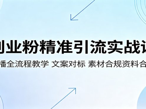 创业粉精准引流实战课：直播全流程教学，文案对标，素材合规资料合集