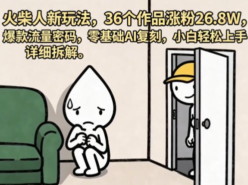 火柴人新玩法，36个作品涨粉26.8W，爆款流量密码，零基础AI复刻，小白轻松上手，详细拆解