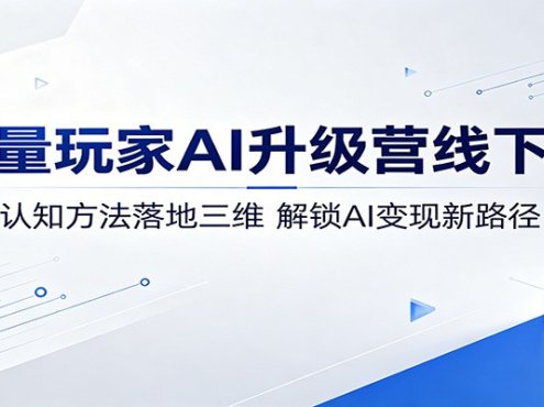 流量玩家AI升级营线下课：认知方法落地三维，解锁AI变现新路径