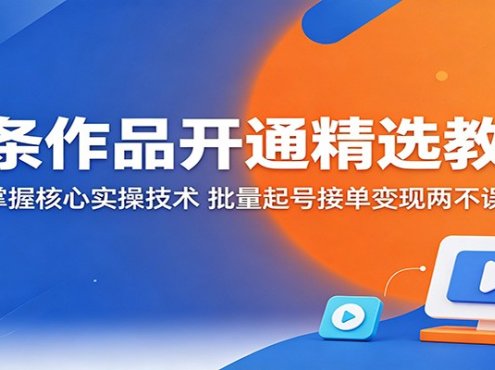 一条作品开通精选教程：掌握核心实操技术，批量起号接单变现两不误