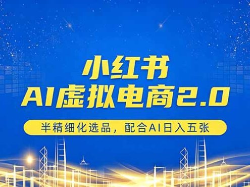 小红书AI虚拟电商2.0，半精细化选品，配合AI日入五张