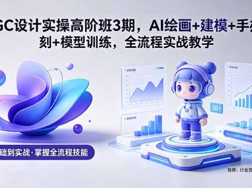 AIGC 设计实操高阶班3期，AI绘画+建模+手办雕刻+模型训练，全流程实战教学(附软件+素材