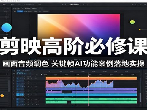 剪映高阶必修课:画面音频调色,关键帧AI功能案例落地实操