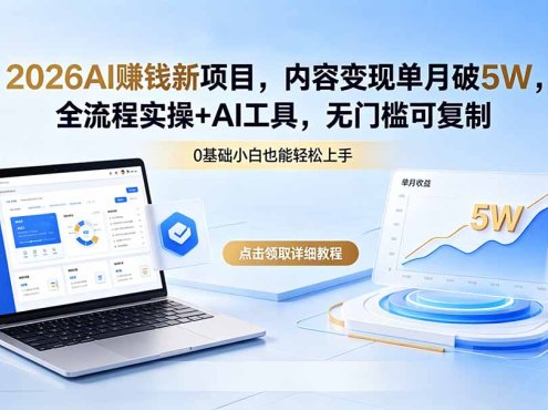 2026AI赚钱新项目，内容变现单月破5W，全流程实操+AI工具，无门槛可复制