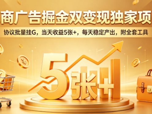 电商广告掘金双变现独家项目，协议批量挂G，当天收益5张+，每天稳定产出，附全套工具【揭秘】