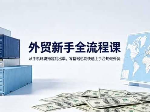 外贸新手全流程课：从手机环境搭建到出单，零基础也能快速上手合规做外贸