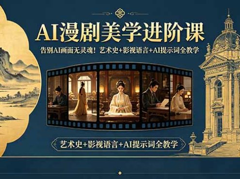 告别AI画面无灵魂！AI漫剧美学进阶课，艺术史+影视语言+AI提示词全教学