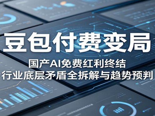 豆包付费变局：国产AI免费红利终结，行业底层矛盾全拆解与趋势预判