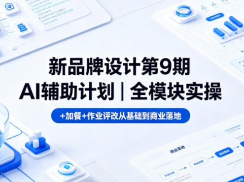 新品牌设计第9期AI辅助计划｜全模块实操+加餐+作业评改从基础到商业落地