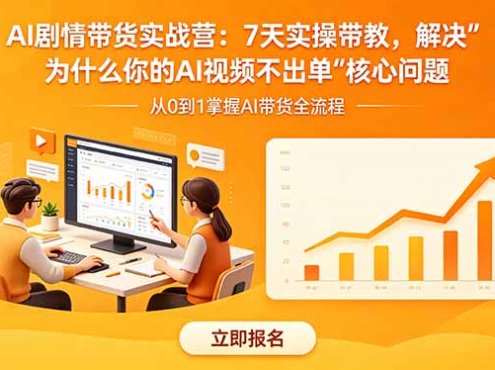AI剧情带货实战营：7天实操带教，解决“为什么你的AI视频不出单”核心问题