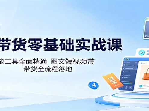 AI带货零基础实战课：多款智能工具全面精通，图文短视频带货全流程落地