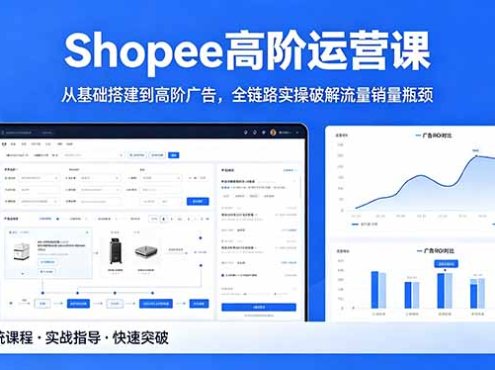 Shopee高阶运营课-2026年5月更新，从基础搭建到高阶广告，全链路实操破解流量销量瓶颈