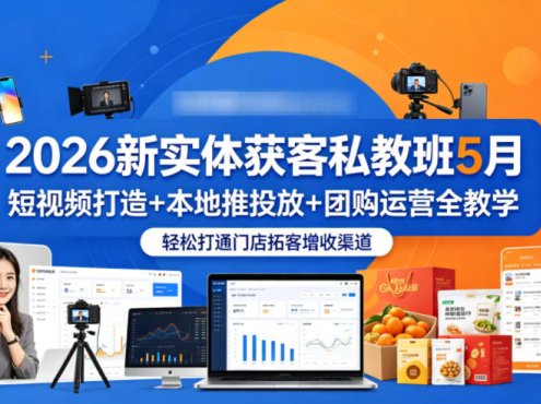 2026新实体获客私教班5月，短视频打造+本地推投放+团购运营全教学，轻松打通门店拓客增收渠道