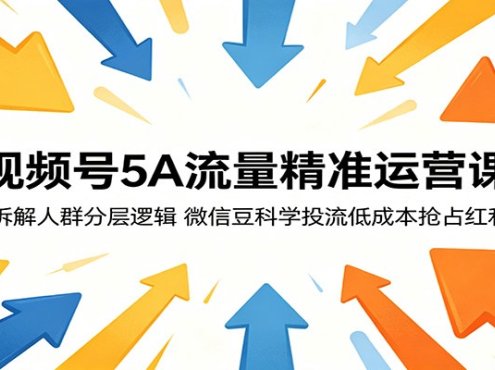 视频号5A流量精准运营课：拆解人群分层逻辑，微信豆科学投流低成本抢占红利