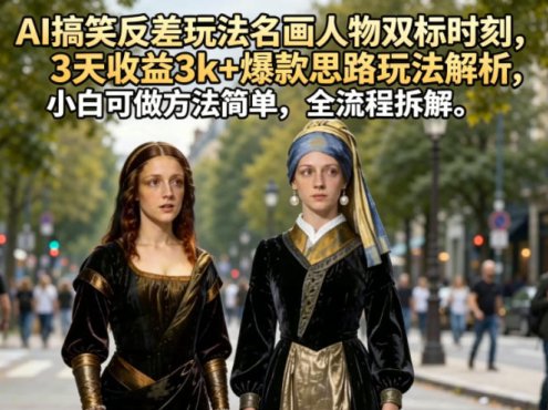 AI搞笑反差玩法名画人物双标时刻，3天收益3k+爆款思路玩法解析，小白可做方法简单，全流程拆解
