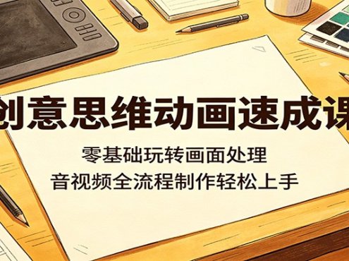 创意思维动画速成课：零基础玩转画面处理，音视频全流程制作轻松上手