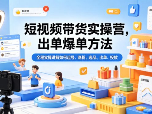 短视频带货实操营，出单爆单方法，全程实操讲解如何起号、涨粉、选品、出单、投放(更新0515)