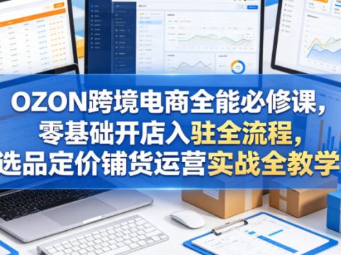 OZON跨境电商全能必修课,零基础开店入驻全流程,选品定价铺货运营实战全教学