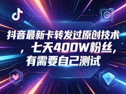 抖音最新卡转发过原创技术,七天400W粉丝,有需要自己测试