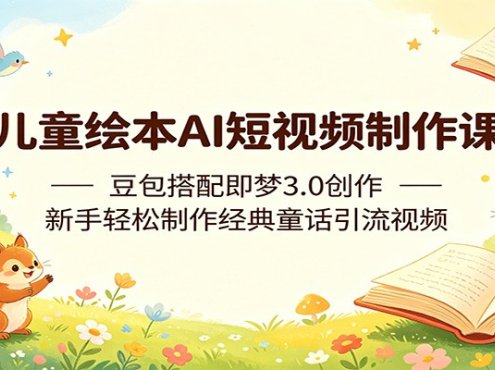儿童绘本AI短视频制作课:豆包搭配即梦3.0创作,新手轻松制作经典童话引流视频