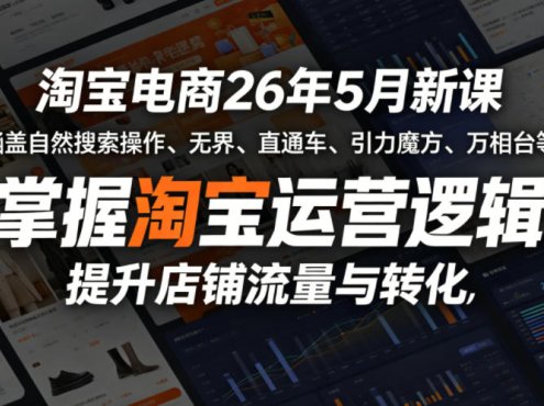 淘宝电商26年5月新课，涵盖自然搜索操作、无界、直通车、引力魔方、万相台等，掌握淘宝运营逻辑，提升店铺流量与转化